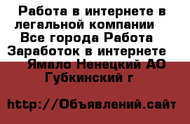 Работа в интернете в легальной компании. - Все города Работа » Заработок в интернете   . Ямало-Ненецкий АО,Губкинский г.